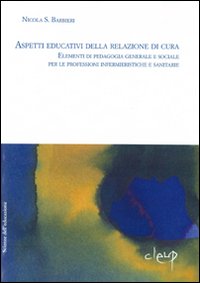 Aspetti educativi delle relazioni di cura. Elementi di pedagogia generale e sociale per le professioni infermieristiche e sanitarie