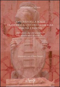 Antonio della Scala, Francesco il Vecchio da Carrara, Verona e Padova. Due uomini, due città a confronto nella seconda metà del secolo XIV