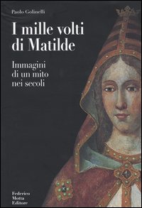 I mille volti di Matilde. Immagini di un mito nei secoli. Ediz. illustrata