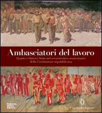 Ambasciatori del lavoro. Quarto e Quinto Stato nel sessantesimo anniversario della Costituzione repubblicana. Ediz. illustrata