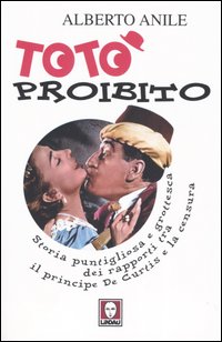 Totò proibito. Storia puntigliosa e grottesca dei rapporti tra il principe De Curtis e la censura