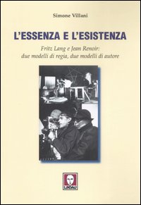 L'essenza e l'esistenza. Fritz Lang e Jean Renoir: due modelli di regia, due modelli di autore. Ediz. illustrata