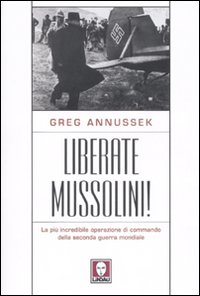 Liberate Mussolini! La più incredibile operazione di commando della seconda guerra mondiale