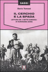 Il cerchio e la spada. Lettura de «I sette samurai» di Kurosawa Akira. Ediz. illustrata