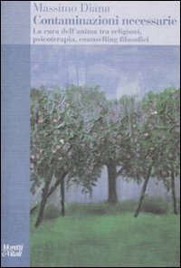 Contaminazioni necessarie. La cura dell'anima tra religioni, psicoterapia, counselling filosofici