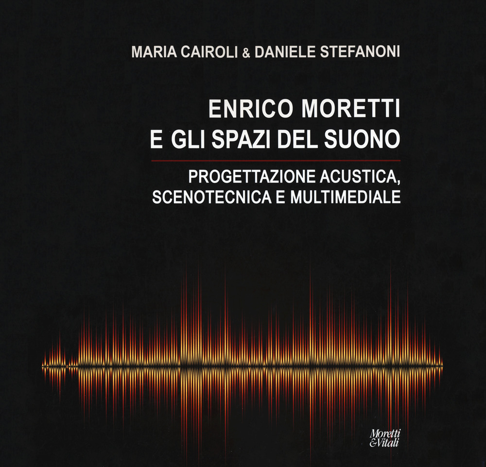 Enrico Moretti e gli spazi del suono. Progettazione acustica, scenotecnica e multimediale. Ediz. a colori