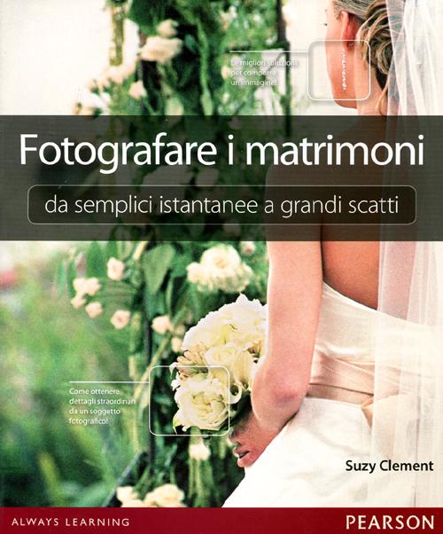 Fotografare i matrimoni: da semplici istantanee a grandi scatti. Ediz. illustrata