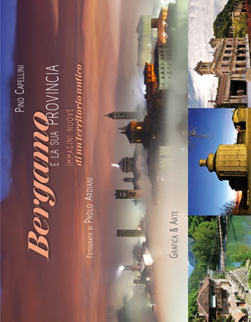 Bergamo e la sua provincia. Immagini nuove di un territorio antico. Ediz. illustrata