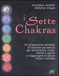 I sette chakras. Un programma completo di tecniche ed esercizi per armonizzare corpo, mente e spirito e raggiungere la salute fisica e mentale