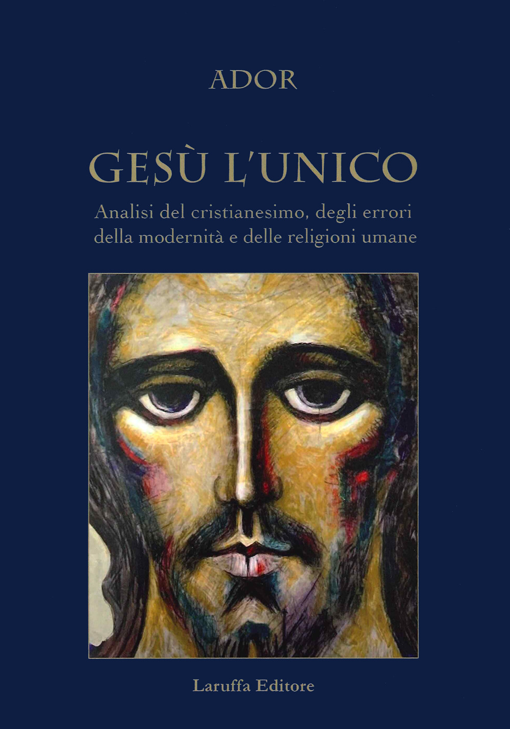 Gesù l'unico. Analisi del cristianesimo, degli errori della modernità e delle religioni umane