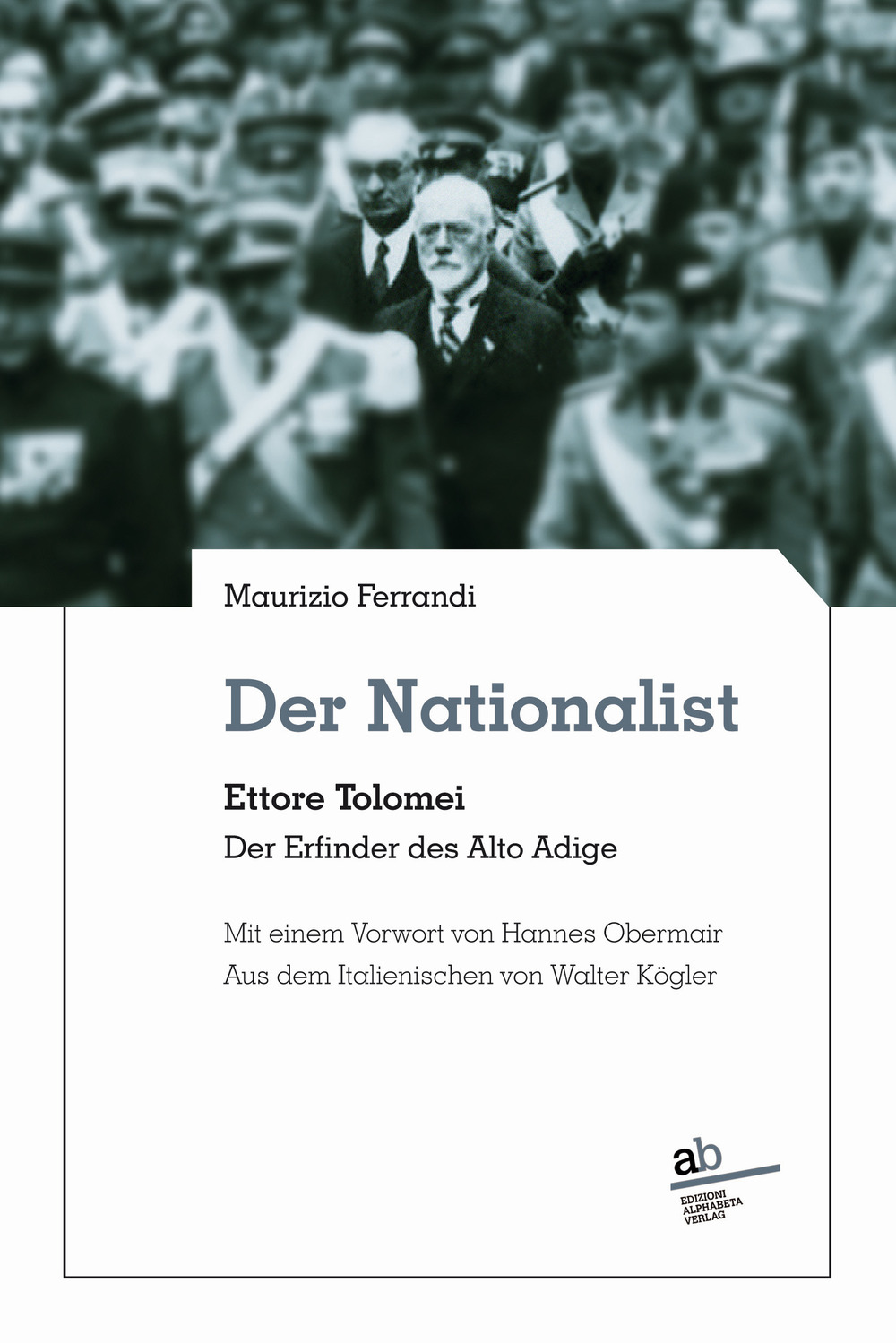 Der Nationalist. Ettore Tolomei. Der Erfinder des Alto Adige