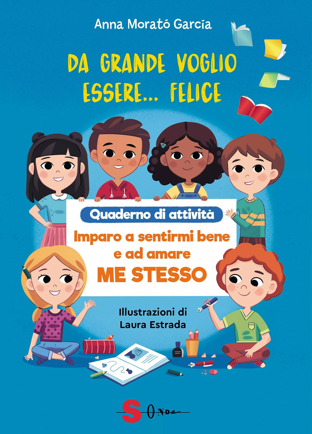 Da grande voglio essere felice. Quaderno di attività. Imparo a sentirmi bene e ad amare me stesso. Ediz. a colori