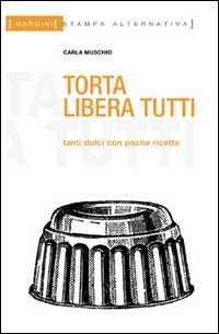 Torta libera tutti. Tanti dolci con poche ricette