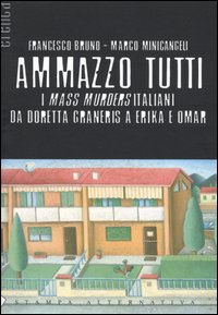 AMMAZZO TUTTI. I MASS MURDERS ITALIANI DA DORETTA GRANERIS A ERIKA E OMAR - 9788872268377