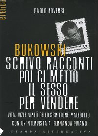 Bukowski. Scrivo racconti poi ci metto il sesso per vendere. Vita, vizi e virtù dello scrittore maledetto