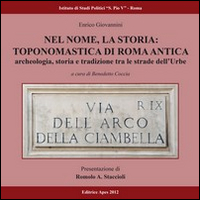 Nel nome, la storia. Toponomastica di Roma antica. Archeologia, storia e tradizione tra le strade dell'urbe