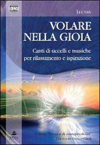 Volare nella gioia. Canti di uccelli e musiche per rilassamento e ispirazione. CD Audio. Con libro