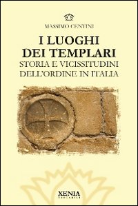 I luoghi dei templari. Storia e vicissitudini dell'Ordine in Italia. Ediz. illustrata