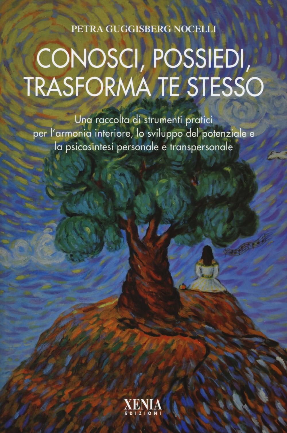 Conosci, possiedi, trasforma te stesso. Una raccolta di strumenti pratici per l'armonia interiore, lo sviluppo del potenziale e la psicosintesi personale...