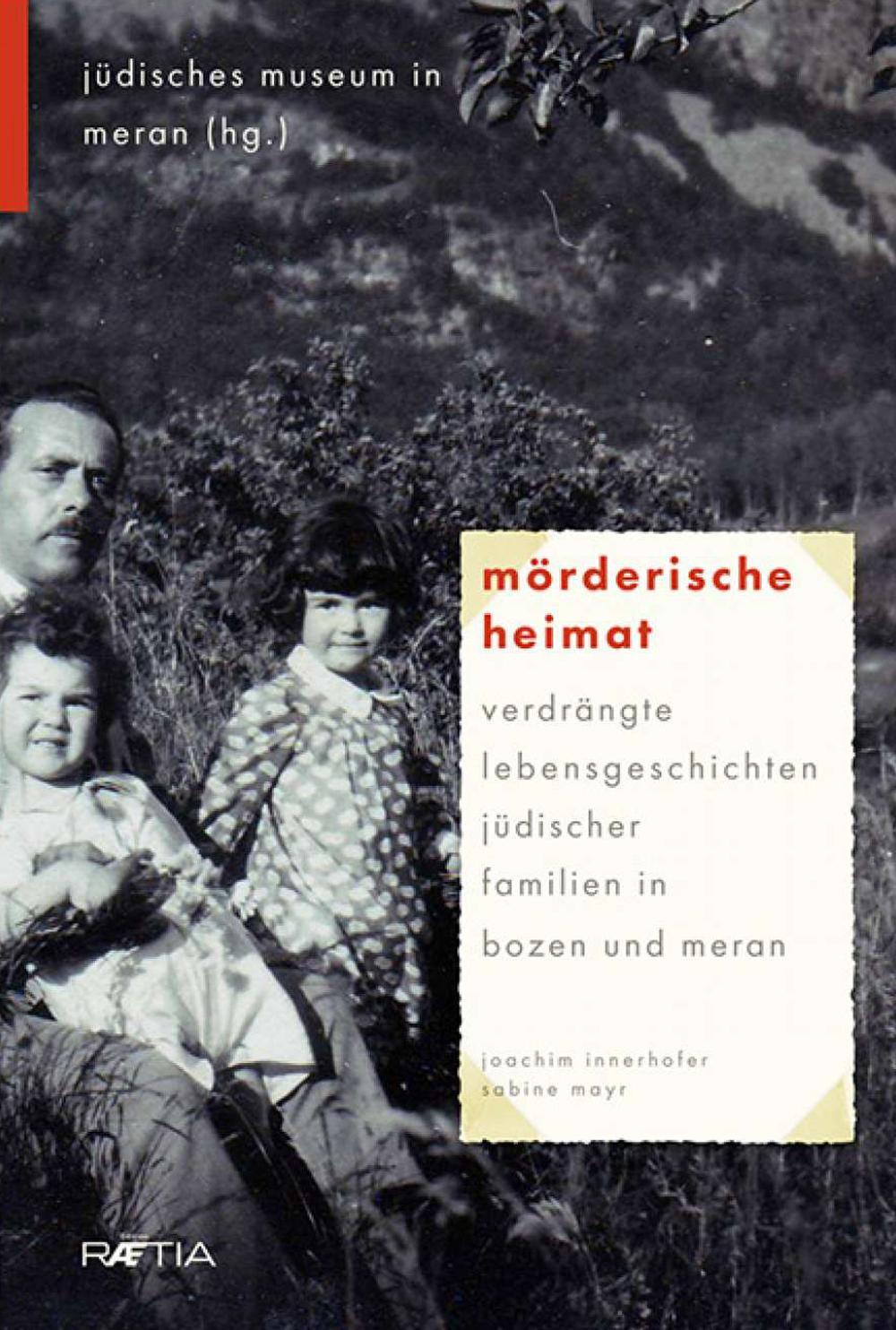 Mörderische Heimat. Verdrängte Lebensgeschichten jüdischer Familien in Bozen und Meran
