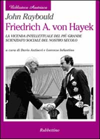 Friedrich A. von Hayek. La vicenda intellettuale del più grande scienziato sociale del nostro secolo