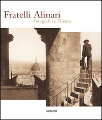 Fratelli Alinari. Fotografi in Firenze. Ediz. illustrata