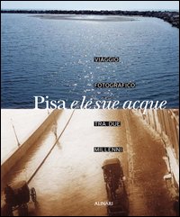 Pisa e le sue acque. Viaggio fotografico fra due millenni. Ediz. illustrata