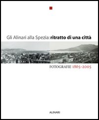 Gli Alinari alla Spezia: ritratto di una città. Fotografie 1865-2005. Ediz. illustrata