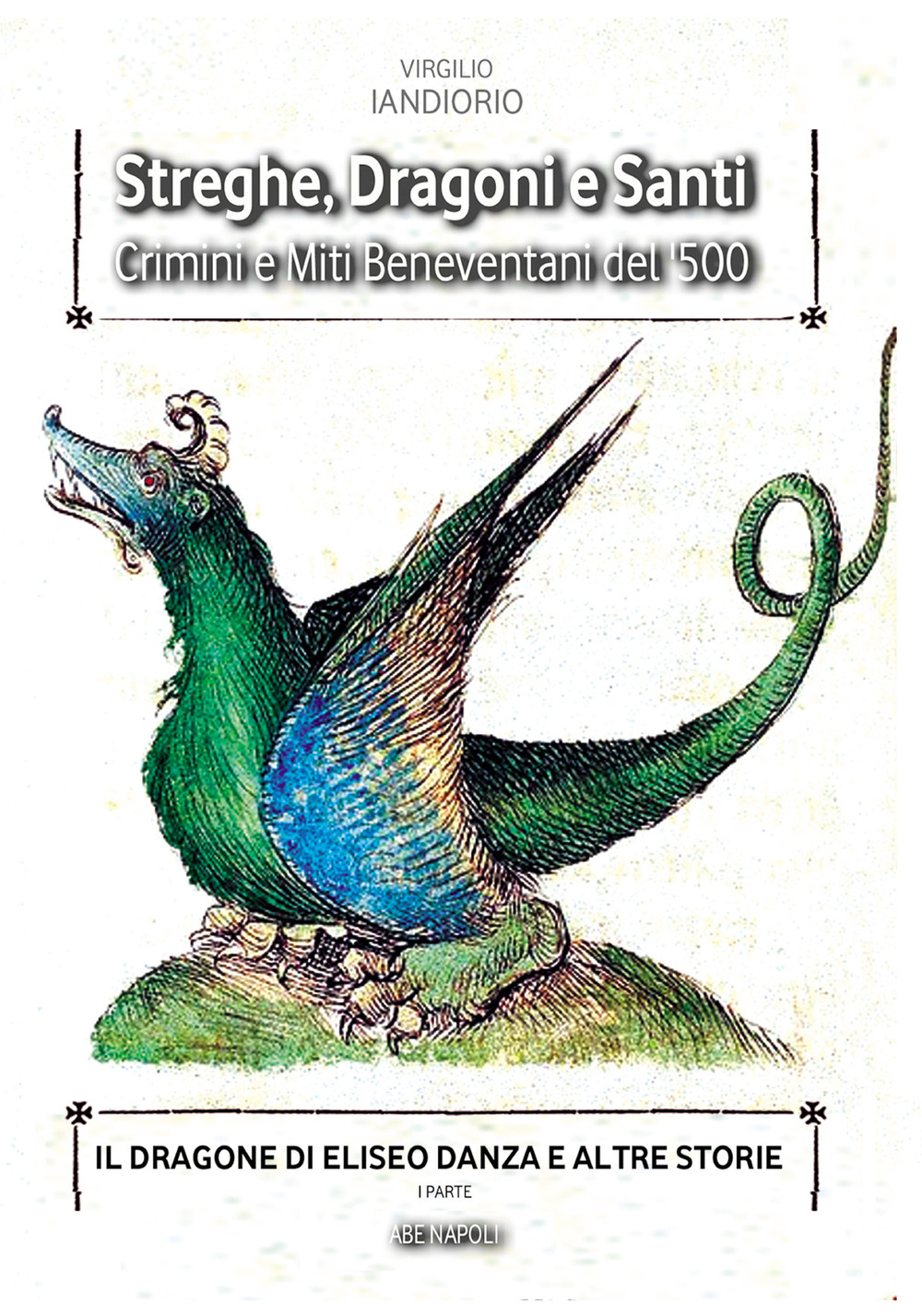 Streghe, dragoni e santi. Crimini e miti beneventani del '500. Il dragone di Eliseo Danza e altre storie. Vol. 1