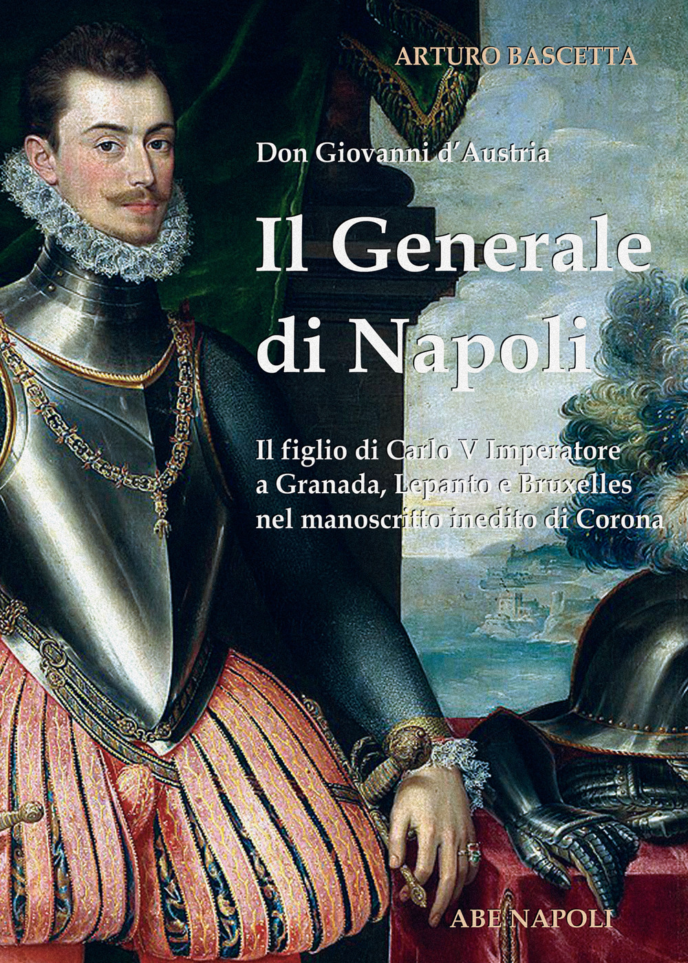 Il generale di Napoli: Don Giovanni d'Austria, il figlio di Carlo V Imperatore a Granada, Lepanto e Bruxelles nel manoscritto inedito di Corona