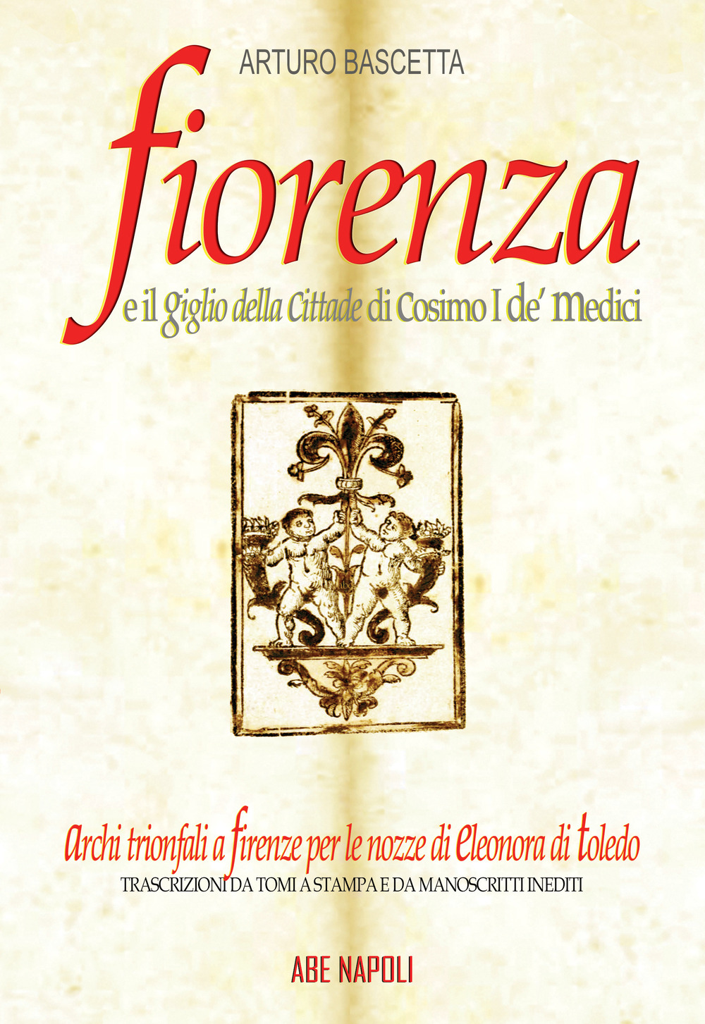 Fiorenza e il Giglio della Cittade di Cosimo I de' Medici: Eleonora di Toledo, il padre Viceré, la Matrigna e l'Efebo. Trascrizioni da tomi a stampa e da manoscritti inediti coevi