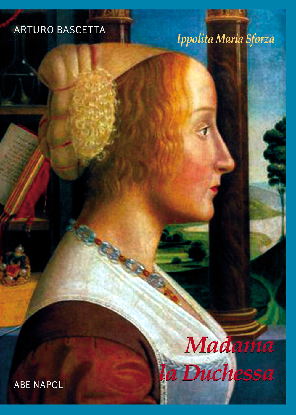 Madama la Duchessa. Ippolita Maria Sforza duchessa di Milano