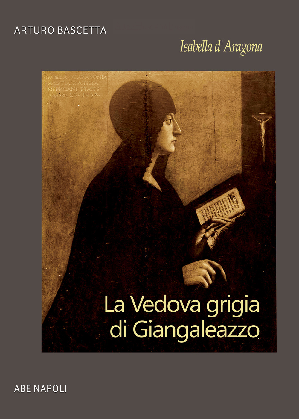 Isabella d'Aragona: la vedova grigia di Giangaleazzo Sforza di Milano (non chiamatemi Donna Sabetta della Duchesca di Napoli)