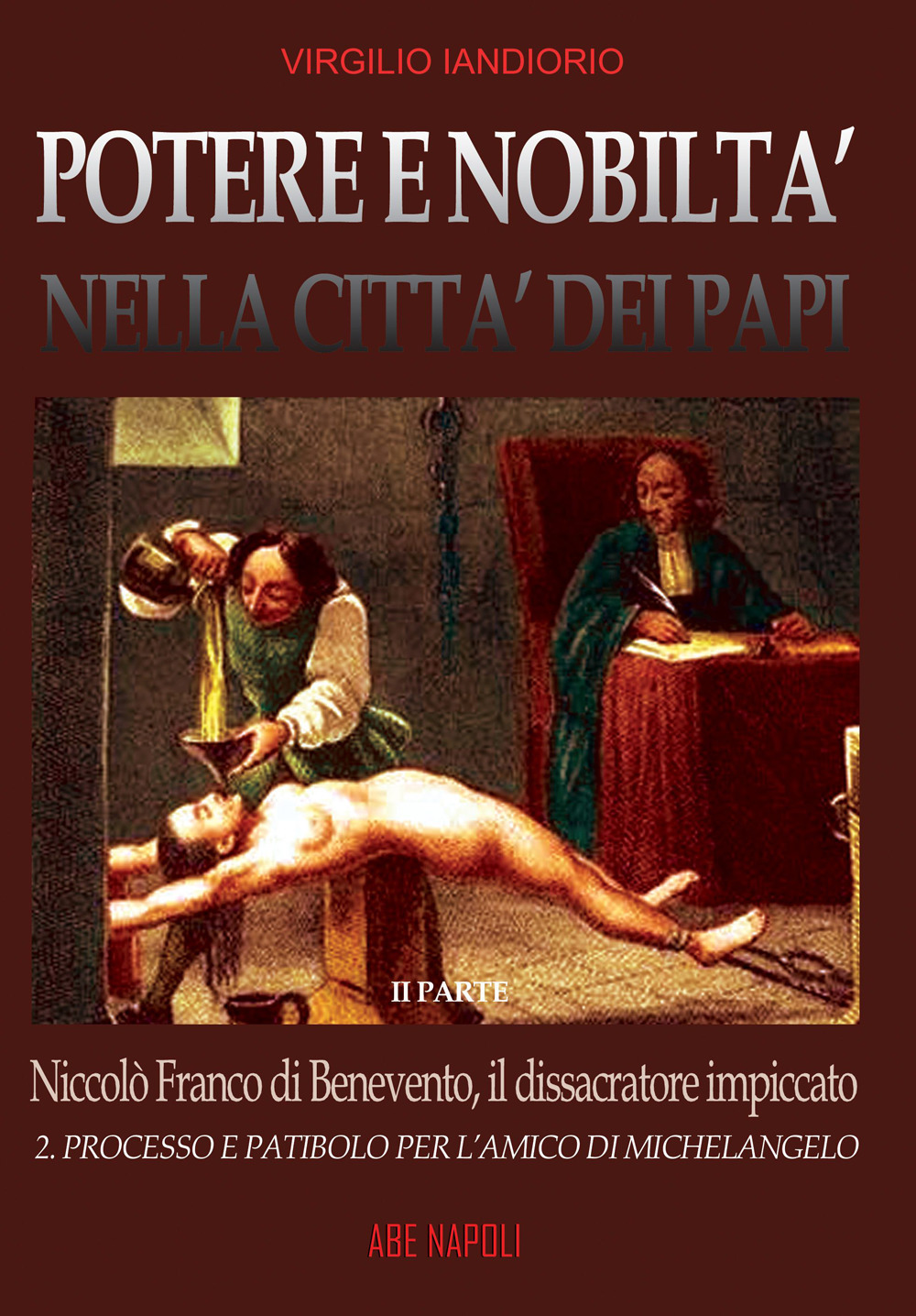 Potere e nobiltà nella città dei papi. Vol. 2: Niccolò Franco da Benevento, il dissacratore impiccato: Processo e patibolo per l'amico di Michelangelo