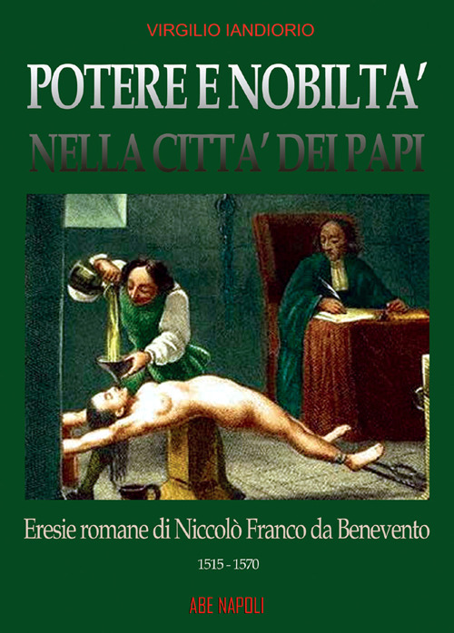 Potere e nobiltà nella città dei papi. Vol. 1: Eresie romane di Niccolò Franco da Benevento (1515-1570)