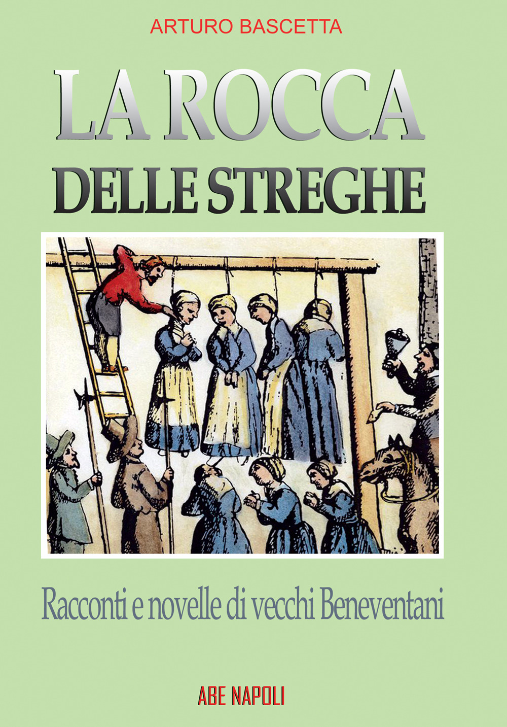 La rocca delle streghe. Racconti e novelle dei vecchi beneventani: filastrocche e nenie dell'antica Valle Beneventana e dei Maccabei, lì dove nascono le streghe