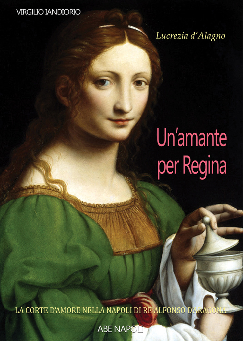 Lucrezia d'Alagno: un'amante per regina. La Corte dell'amore nella Napoli di Re Alfonso d'Aragona