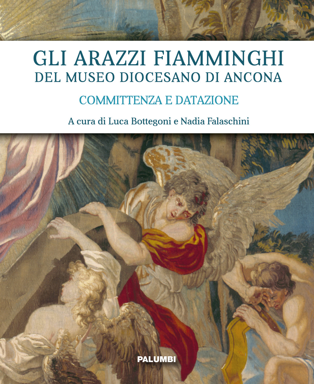 Gli arazzi fiamminghi del Museo Diocesano di Ancona. Committenza e datazione. Ediz. illustrata