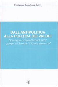 Dall'antipolitica alla politica dei valori. Convegno di Saint-Vincent 2007. I giovani e l'Europa: «il futuro siamo noi»