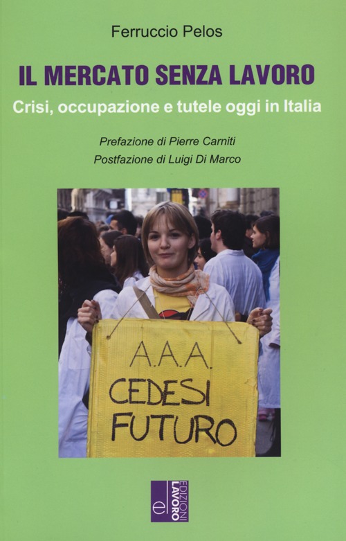 Il mercato senza lavoro. Crisi, occupazione e tutele oggi in Italia