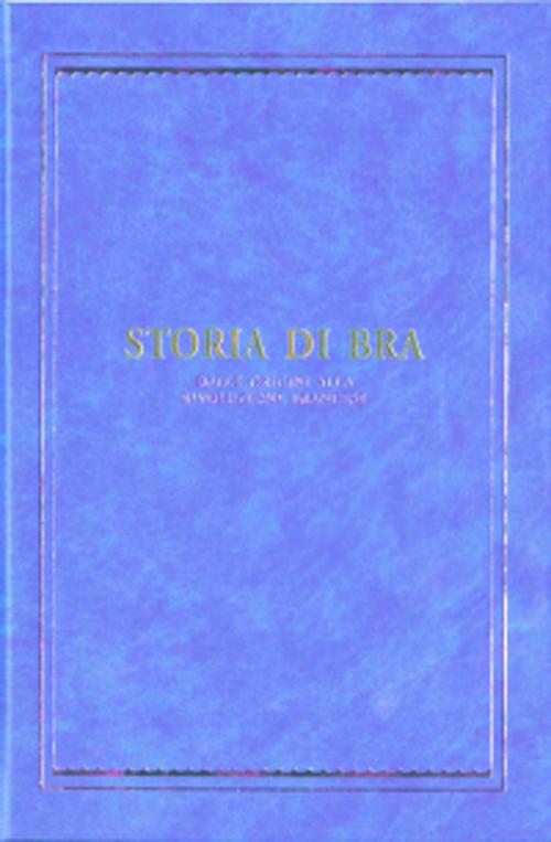 Storia di Bra. Dalle origini alla Rivoluzione francese. Ediz. illustrata