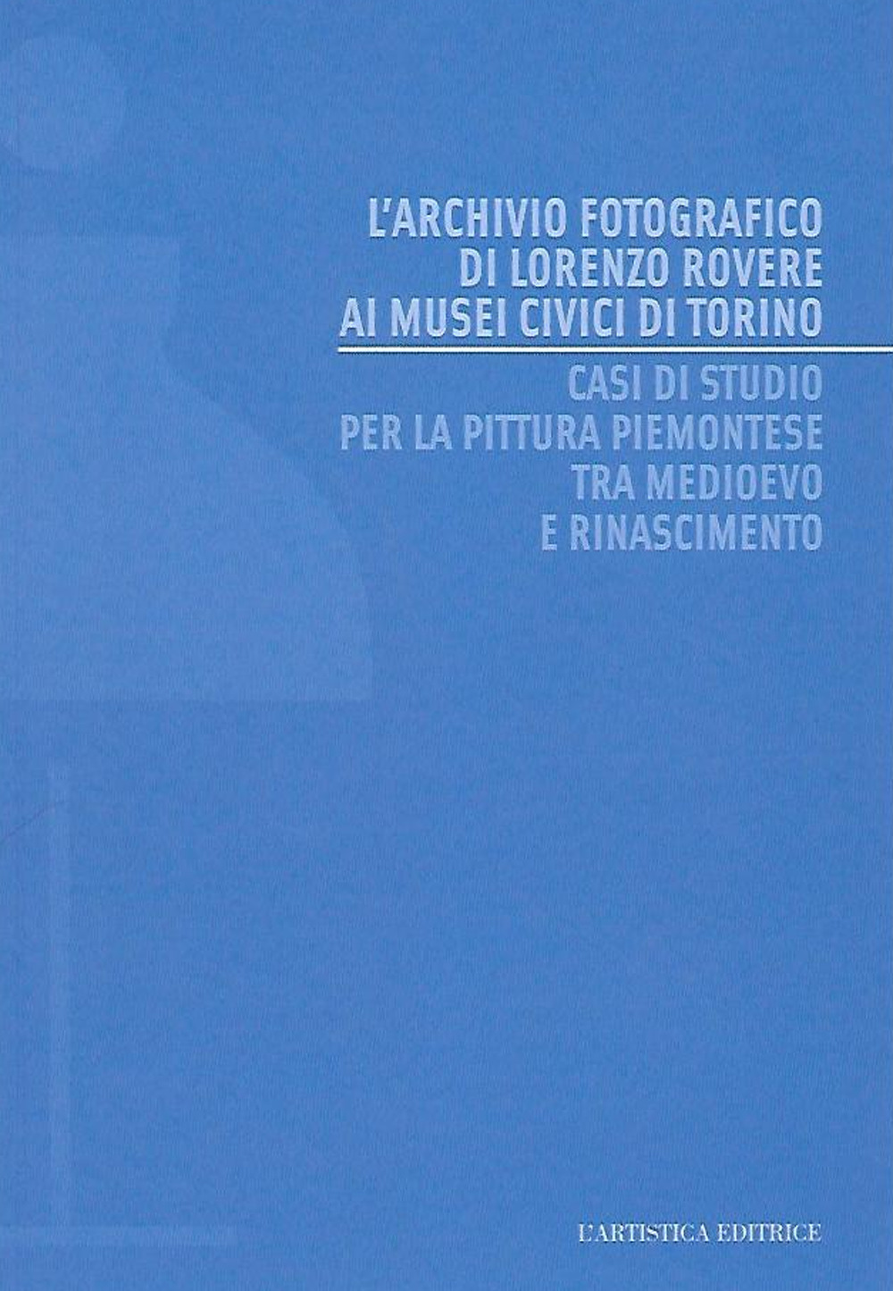 L'archivio fotografico di Lorenzo Rovere ai Musei Civici di Torino. Casi di studio per la pittura piemontese tra Medioevo e Rinascimento