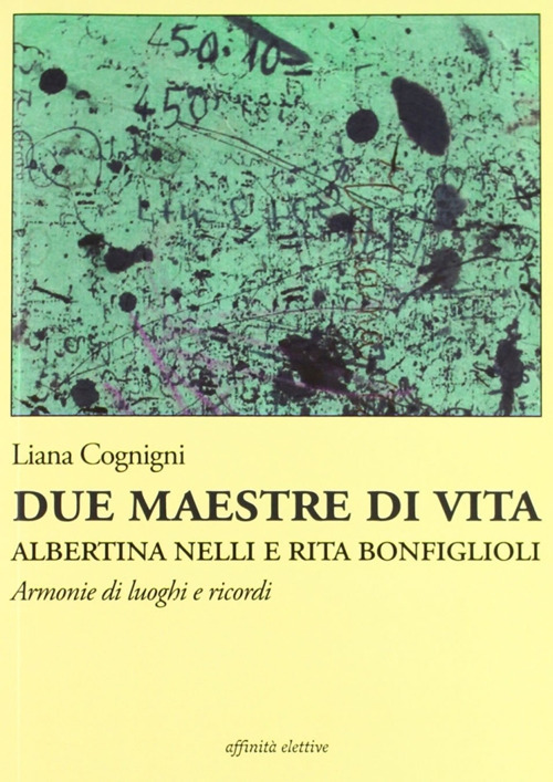 Due maestre di vita Albertina Nelli e Rita Bonfiglioli. Armonie di luoghi e ricordi