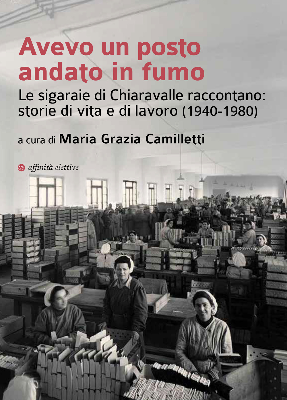 Avevo un posto andato in fumo. Le sigaraie di Chiaravalle raccontano: storie di vita e di lavoro (1940-1980)