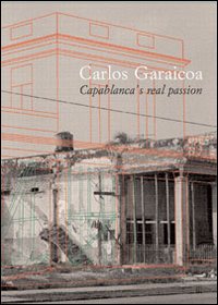 Carlos Garaicoa. Capablanca's real passion. Ediz. italiana e spagnola
