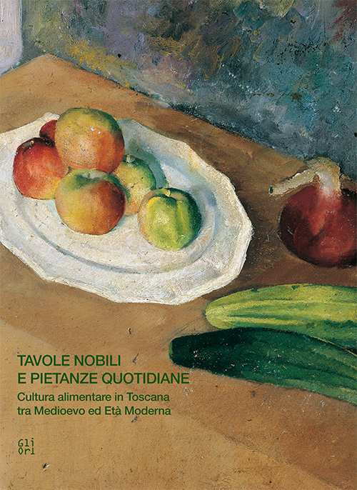 Tavole nobili e pietanze quotidiane. Cultura alimentare in Toscana tra Medioevo ed Età Moderna