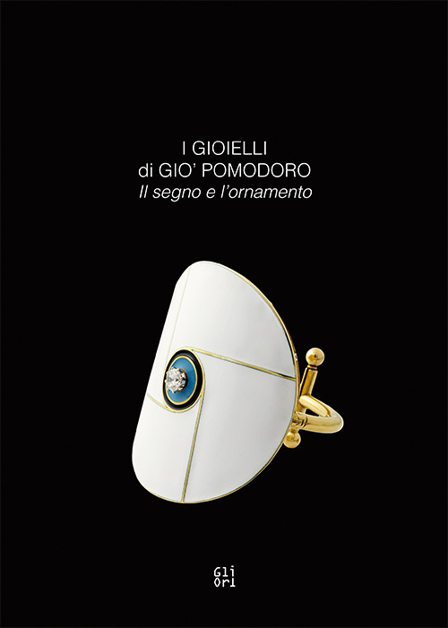 I gioielli di Gio' Pomodoro. Il segno e l'ornamento. Catalogo della mostra (Vicenza, 21 marzo-2 settembre 2018). Ediz. italiana e inglese