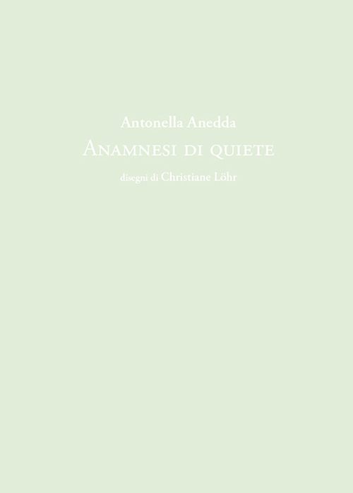 Antonella Anedda. Anamnesi di quiete. Ediz. illustrata