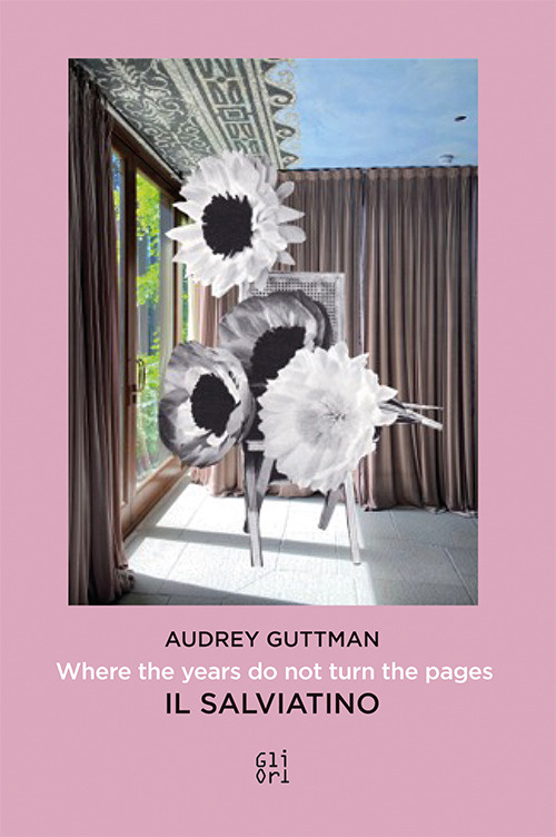 Audrey Guttman. Where the years do not turn the pages-Laddove gli anni non girano le pagine. Il Salviatino. Ediz. bilingue