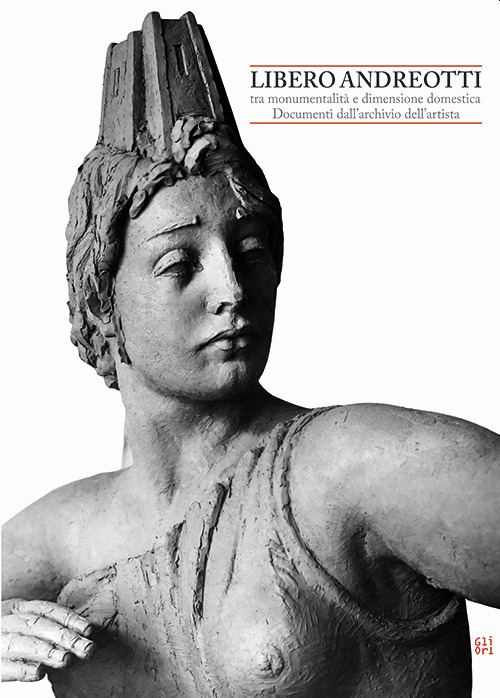 Libero Andreotti tra monumentalità e dimensione domestica. Documenti dall'archivio dell'artista. Ediz. illustrata